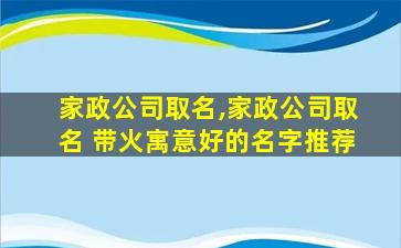 家政公司取名,家政公司取名 带火寓意好的名字推荐